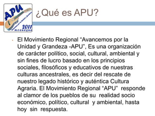 Fé y armoníaEl Movimiento Regional “Avancemos por la Unidad y Grandeza - APU”,  propicia la unidad de los peruanos  a través del diálogo intercultural en un ambiente de respeto, igualdad , solidaridad y Fe Cristiana. El respeto a los demás; el aprecio a los demás descubriendo sus virtudes, posibilita la armonía y confianza tan necesarios para el desarrollo de las grandes Empresas e Instituc