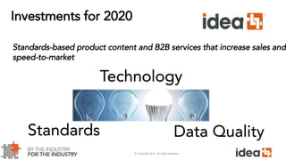 © Copyright 2017. All rights reserved.
Investments for 2020
Standards-based product content and B2B services that increase sales and
speed-to-market
Data Quality
Technology
Standards
 