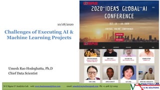 N-U Sigma U2 Analytics Lab web: www.businessanalyticsr.com email: umesh@mytechnospeak.com Ph: +1 408 757 0093
Umesh Rao Hodeghatta, Ph.D
Chief Data Scientist
Challenges of Executing AI &
Machine Learning Projects
10/18/2020
 