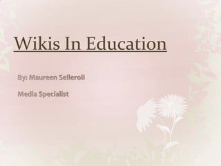 Wikis In Education By: Maureen Selleroli Media Specialist 