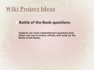 Wiki Project IdeasBattle of the Book questions: students can write comprehensive questions that others can use to review, refresh, and study for the Battle of the Books.  