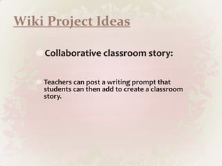 Wiki Project IdeasCollaborative classroom story: Teachers can post a writing prompt that students can then add to create a classroom story. 