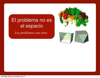 El problema no es
                el espacio
                Los problemas son otros




domingo 20 de noviembre de 11
 