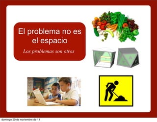 El problema no es
                el espacio
                Los problemas son otros




domingo 20 de noviembre de 11
 