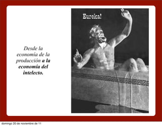 Desde la
          economía de la
          producción a la
           economía del
             intelecto.




domingo 20 de noviembre de 11
 