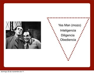Yes Man (mozo)
                                 Inteligencia
                                 Diligencia
                                 Obediencia




domingo 20 de noviembre de 11
 