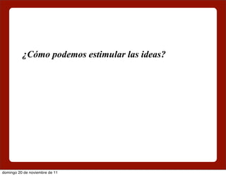 ¿Cómo podemos estimular las ideas?




domingo 20 de noviembre de 11
 