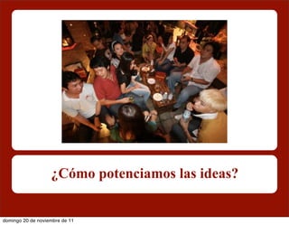 ¿Cómo potenciamos las ideas?


domingo 20 de noviembre de 11
 