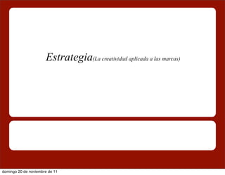 Estrategia(La creatividad aplicada a las marcas)




domingo 20 de noviembre de 11
 