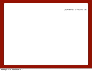 La creatividad no funciona sola




domingo 20 de noviembre de 11
 