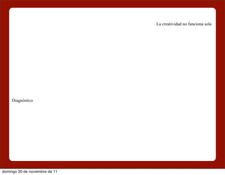 La creatividad no funciona sola




     Diagnóstico




domingo 20 de noviembre de 11
 