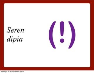 Seren
       dipia


domingo 20 de noviembre de 11
 