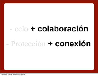 - celo + colaboración
      - Protección + conexión


domingo 20 de noviembre de 11
 