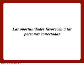 Las oportunidades favorecen a las
                      personas conectadas




domingo 20 de noviembre de 11
 