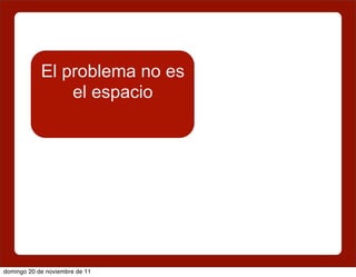 El problema no es
                el espacio




domingo 20 de noviembre de 11
 