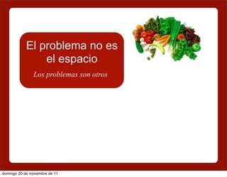 El problema no es
                el espacio
                Los problemas son otros




domingo 20 de noviembre de 11
 
