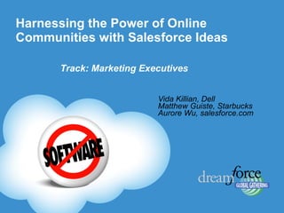 Harnessing the Power of Online Communities with Salesforce Ideas  Vida Killian, Dell Matthew Guiste, Starbucks Aurore Wu, salesforce.com Track: Marketing Executives 