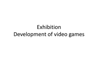 Exhibition
Development of video games
 