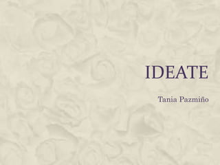 IDEATE
Tania Pazmiño
 