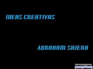 Ideas Creativas
Abraham Shiera
 