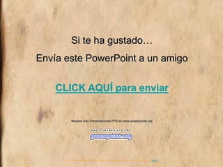 Si te ha gustado…
Envía este PowerPoint a un amigo
CLICK AQUÍ para enviar
Muchas más Presentaciones PPS en www.powerpoints.org
Si quieres suscribirte y recibir powerpoints gratis en tu email pulsa aquí