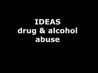 IDEAS
drug & alcohol
abuse
 