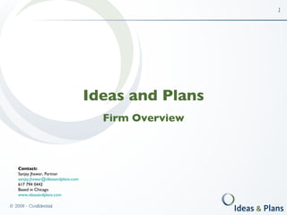 Ideas and Plans Firm Overview Contact: Sanjay Jhawar, Partner [email_address] 617 794 0442 Based in Chicago www.ideasandplans.com   