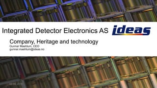 Integrated Detector Electronics AS
Company, Heritage and technology
Gunnar Maehlum, CEO
gunnar.maehlum@ideas.no
104.06.2015
 