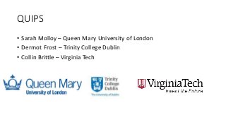 QUIPS
• Sarah Molloy – Queen Mary University of London
• Dermot Frost – Trinity College Dublin
• Collin Brittle – Virginia Tech
 