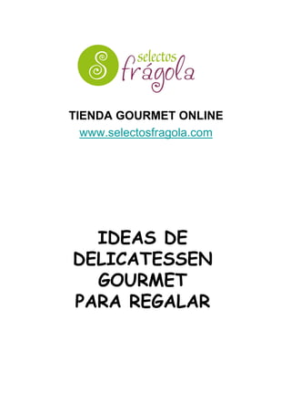 TIENDA GOURMET ONLINE 
www.selectosfragola.com 
IDEAS DE 
DELICATESSEN 
GOURMET 
PARA REGALAR 
 