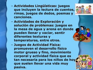 <ul><ul><li>Actividades Lingüísticas : juegos que incluyen la lectura de cuentos, rimas, juegos de dedos, poemas y cancion...