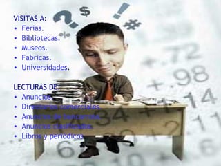 VISITAS A: Ferias. Bibliotecas. Museos. Fabricas. Universidades . LECTURAS DE: Anuncios. Directorios comerciales. Anuncios de bancarrota. Anuncios clasificados. Libros y periódicos . 