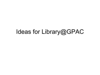 Ideas for Library@GPAC 