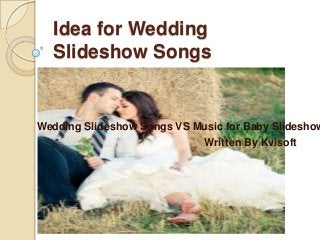 Idea for Wedding
Slideshow Songs
Wedding Slideshow Songs VS Music for Baby Slideshow
Written By Kvisoft
 