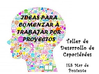 IDEAS PARA
COMENZAR A
TRABAJAR POR
PROYECTOS Taller deTaller de
Desarrollo deDesarrollo de
CapacidadesCapacidades
IES Mar de
Poniente
 