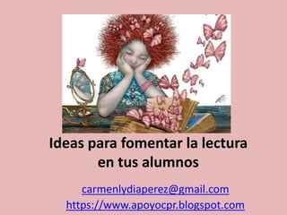 Ideas para fomentar la lectura
en tus alumnos
carmenlydiaperez@gmail.com
https://www.apoyocpr.blogspot.com
 