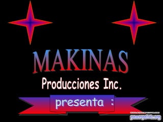 presenta  : Producciones Inc. MAKINAS 