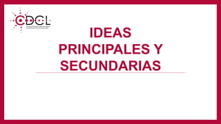 IDEAS
PRINCIPALES Y
SECUNDARIAS
 