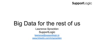 Big Data for the rest of us
Lawrence Spracklen
SupportLogic
lawrence@supportlogic.io
www.linkedin.com/in/spracklen
 