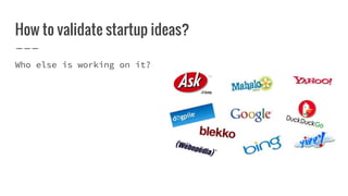 How to validate startup ideas?
Who else is working on it?
 