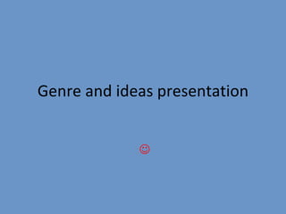 Genre and ideas presentation :  