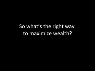 So what’s the right way  to maximize wealth? 