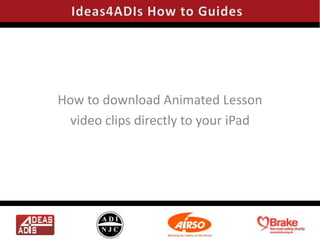 How to download Animated Lesson
 video clips directly to your iPad
 