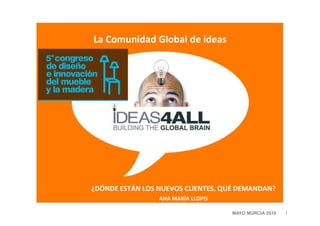 La Comunidad Global de ideas




¿DÓNDE ESTÁN LOS NUEVOS CLIENTES, QUÉ DEMANDAN?
                 ANA MARÍA LLOPIS

      ...