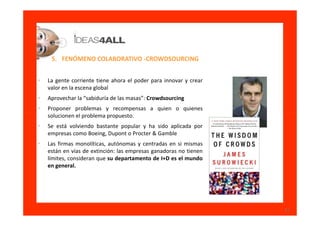 5. FENÓMENO COLABORATIVO -CROWDSOURCING


•   La gente corriente tiene ahora el poder para innovar y crear
    valor en la...