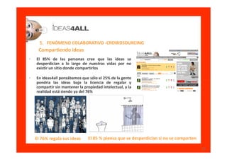 5. FENÓMENO COLABORATIVO -CROWDSOURCING
     Compartiendo ideas
•   El 85% de las personas cree que las ideas se
    despe...