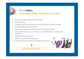 6.    EL NUEVO CONSUMIDOR , DÓNDE ESTA Y QUÉ QUIERE


Esta en las redes tradicionales y las nuevas
El elige el canal
Es gl...