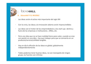 8. ideass4all Y EL MUEBLE

•   Las ideas serán el activo más importante del siglo XXI

•   Con la crisis, las ideas y la i...