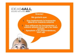 !Gracias!
          Me gustaría que:
 1. Que implantarais la innovación
      abierta en vuestros entorno
2. Que utilizara...