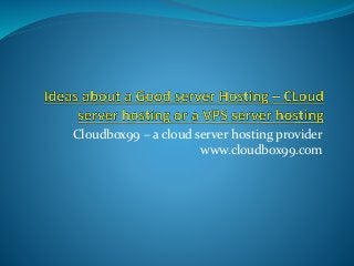 Cloudbox99 – a cloud server hosting provider
www.cloudbox99.com
 
